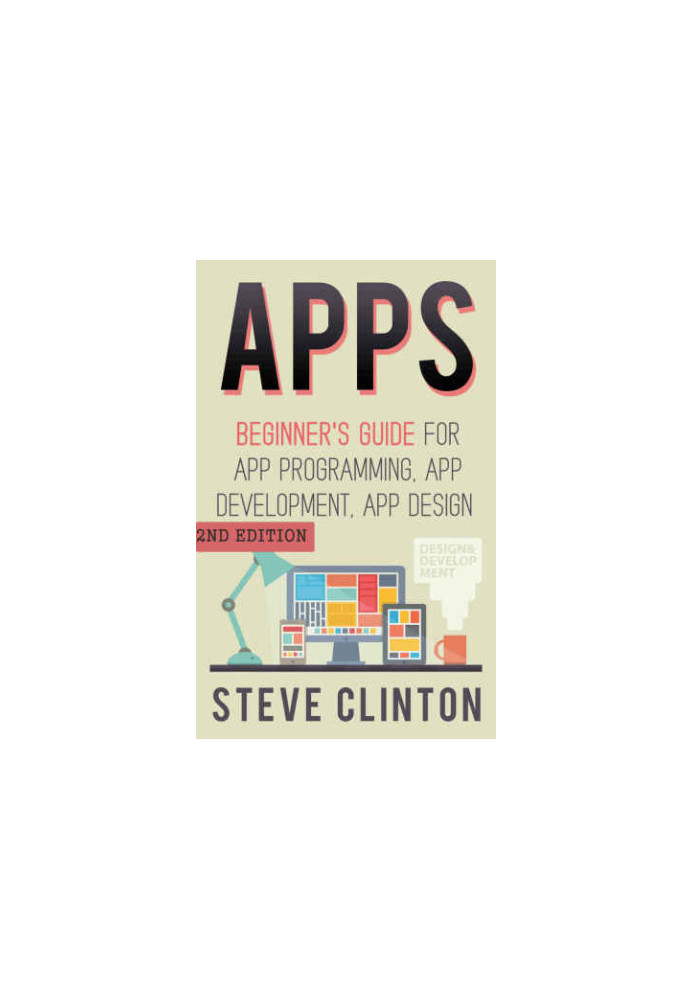 Apps: Beginner's Guide For App Programming, App Development, App Design (2nd Edition)