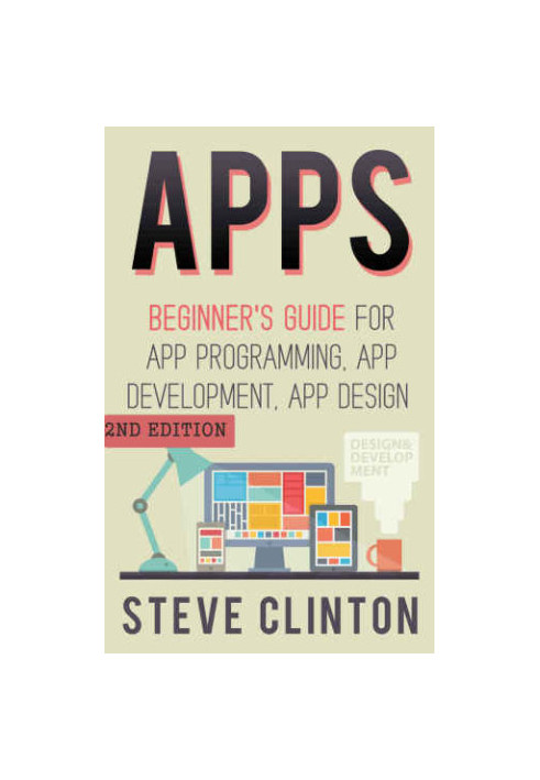 Apps: Beginner's Guide For App Programming, App Development, App Design (2nd Edition)