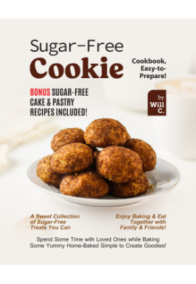 Sugar-Free Cookie Cookbook, Easy-to-Prepare!: Bonus Sugar-Free Cake & Pastry Recipes Included!