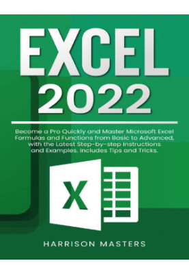Excel 2022: Become a Pro Quickly and Master Microsoft Excel Formulas and Functions from Basic to Advanced