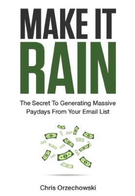 Make it Rain: The Secret to Generating Massive Paydays from Your Email List