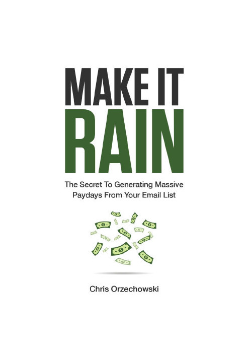 Make it Rain: The Secret to Generating Massive Paydays from Your Email List