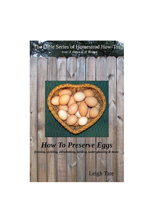 How to Preserve Eggs: Freezing, Pickling, Dehydrating, Larding, Water Glassing, & More (The Little Series of Homestead How-To
