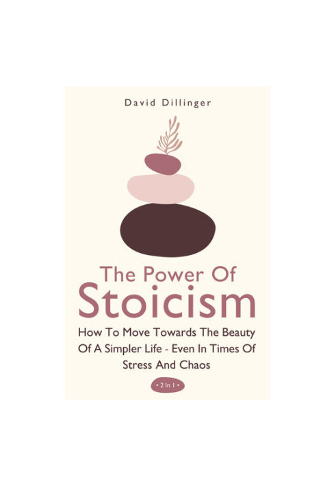 The Power Of Stoicism 2 In 1: How To Move Towards The Beauty Of A Simpler Life - Even In Times Of Stress And Chaos