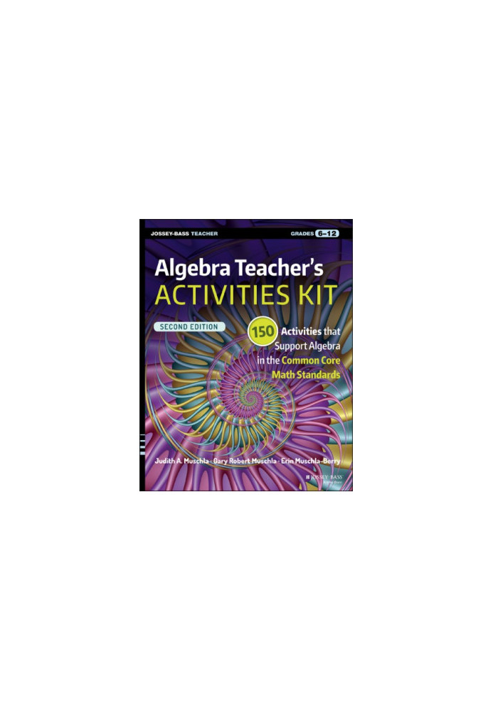 Algebra Teacher's Activities Kit: 150 Activities That Support Algebra in the Common Core Math Standards, Grades 6-12