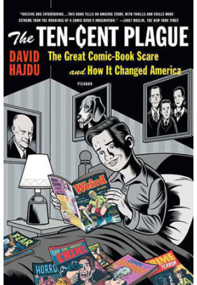 The Ten-Cent Plague: The Great Comic-Book Scare and How It Changed America
