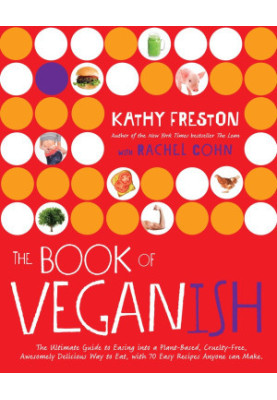 The Book of Veganish : The Ultimate Guide to Easing into a Plant-Based, Cruelty-Free, Awesomely Delicious Way to Eat, with 70