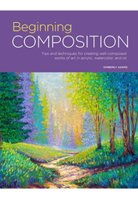 Beginning Composition : Tips and Techniques for Creating Well-composed Works of Art in Acrylic, Watercolor