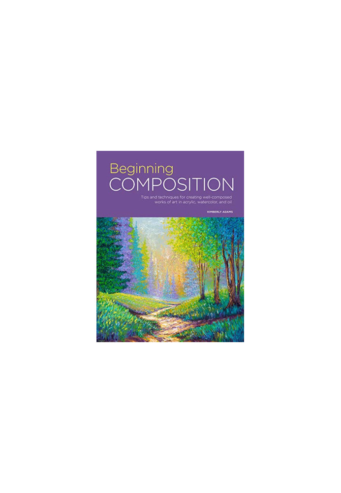 Beginning Composition : Tips and Techniques for Creating Well-composed Works of Art in Acrylic, Watercolor