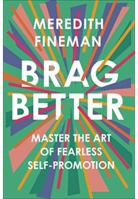 Brag Better: Master the Art of Fearless Self-Promotion