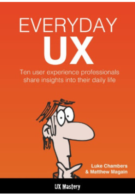 Everyday UX : Ten user experience professionals share insights into their daily life.