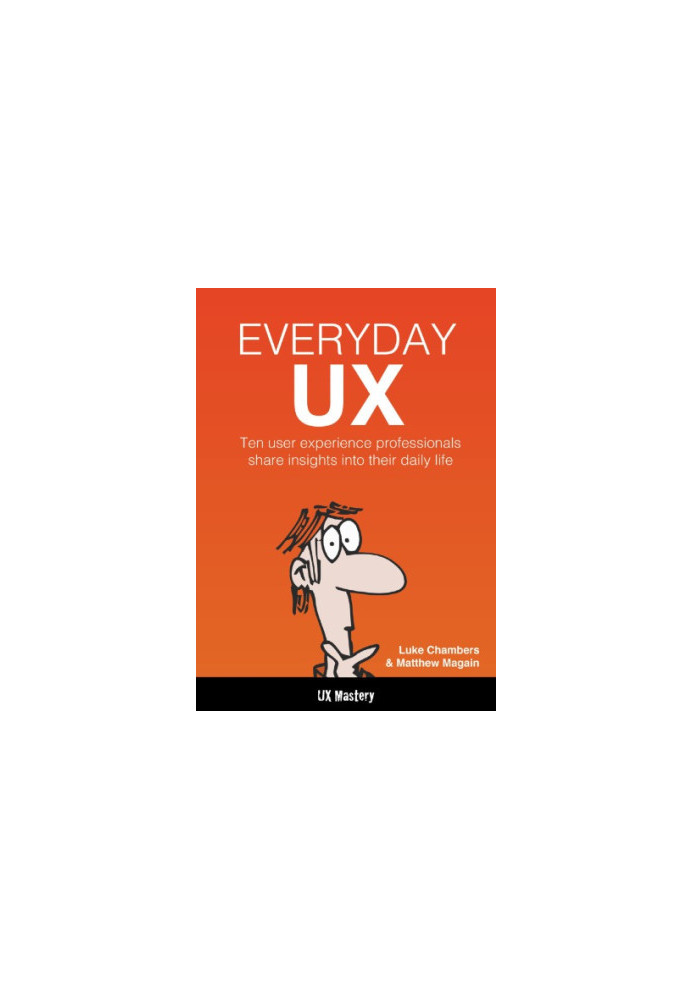Everyday UX : Ten user experience professionals share insights into their daily life.