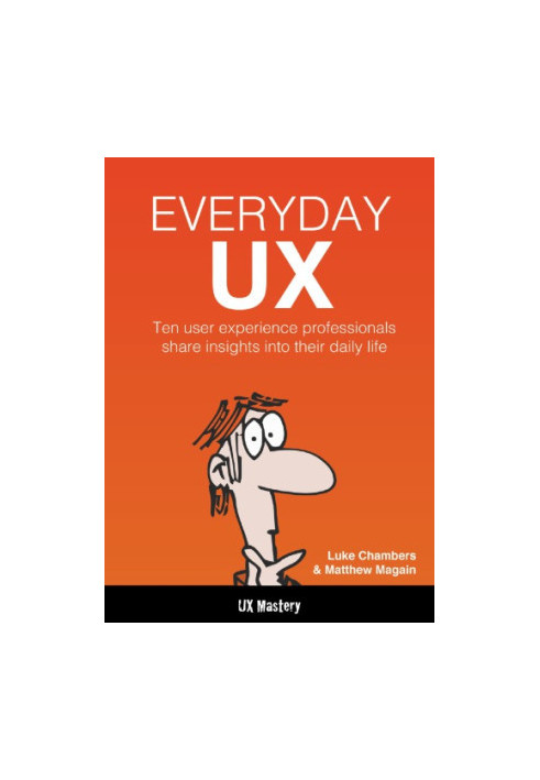 Everyday UX : Ten user experience professionals share insights into their daily life.