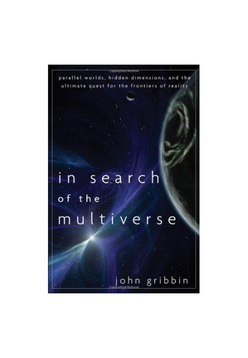 In Search of the Multiverse: Parallel Worlds, Hidden Dimensions, and the Ultimate Quest for the Frontiers of Reality