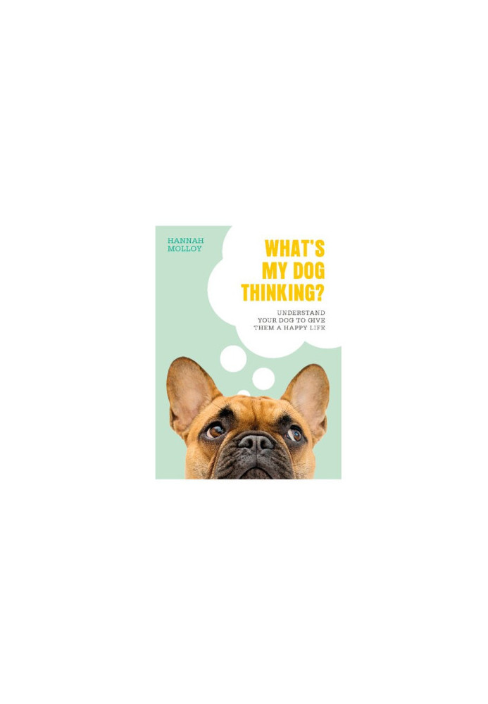 What's My Dog Thinking?: Understand Your Dog to Give Them a Happy Life