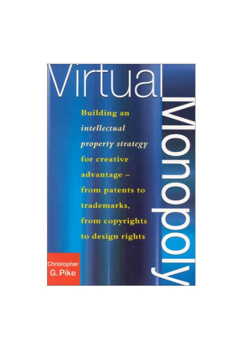 Virtual Monopoly: Building an Intellectual Property Strategy for Creative Advantage--From Patents to Trademarks, From Copyrig