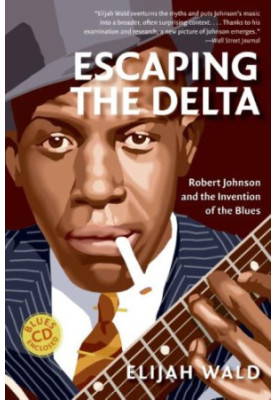 Escaping the Delta: Robert Johnson and the Invention of the Blues