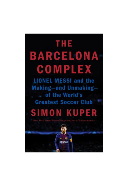 The Barcelona Complex: Lionel Messi and the Making--and Unmaking--of the World's Greatest Soccer Club