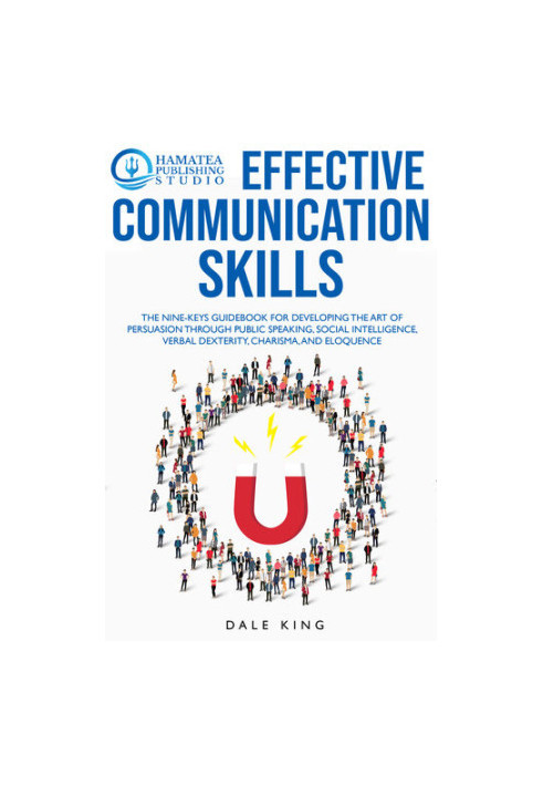 EFFECTIVE COMMUNICATION SKILLS: The Nine-Keys Guidebook for Developing the Art of Persuasion through Public Speaking, Social 