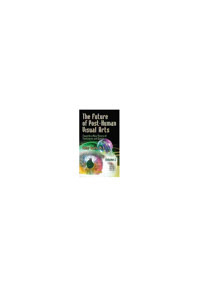 The future of post-human visual arts : towards a new theory of techniques and spirits. Volume I