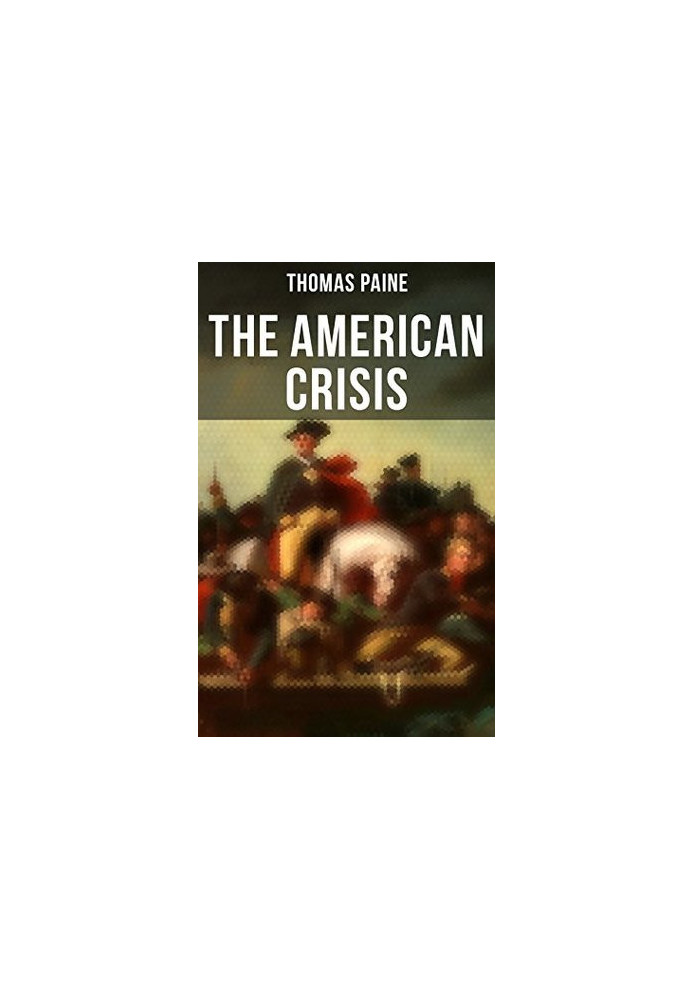 The American Crisis: The Revolutionary Work Which Inspired the Americans to Fight for Their Independence (Including "The Life