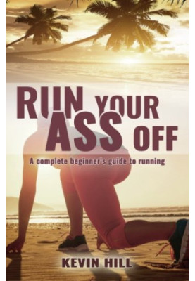 Run Your Ass Off: The Complete No-Nonsense Beginner's Guide To Running
