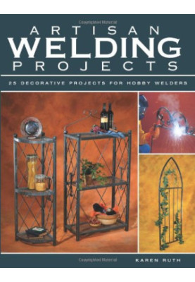 Artisan welding projects: 25 decorative projects for hobby welders