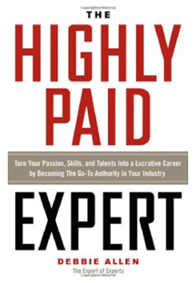 The highly paid expert : turn your passion, skills, and talents into a lucrative career by becoming the go-to authority in yo