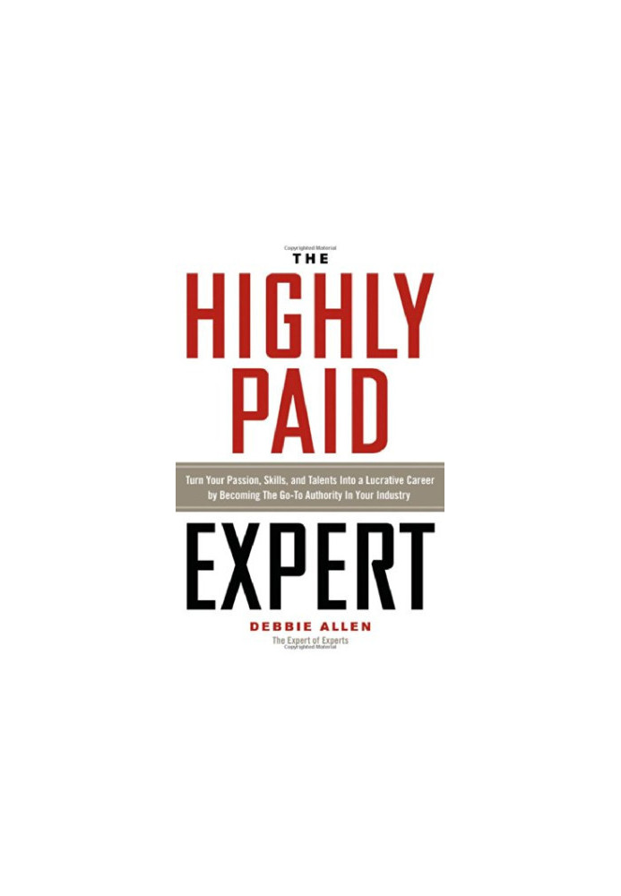 The highly paid expert : turn your passion, skills, and talents into a lucrative career by becoming the go-to authority in yo