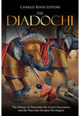 The Diadochi: The History of Alexander the Great’s Successors and the Wars that Divided His Empire