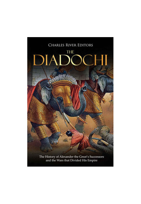 The Diadochi: The History of Alexander the Great’s Successors and the Wars that Divided His Empire