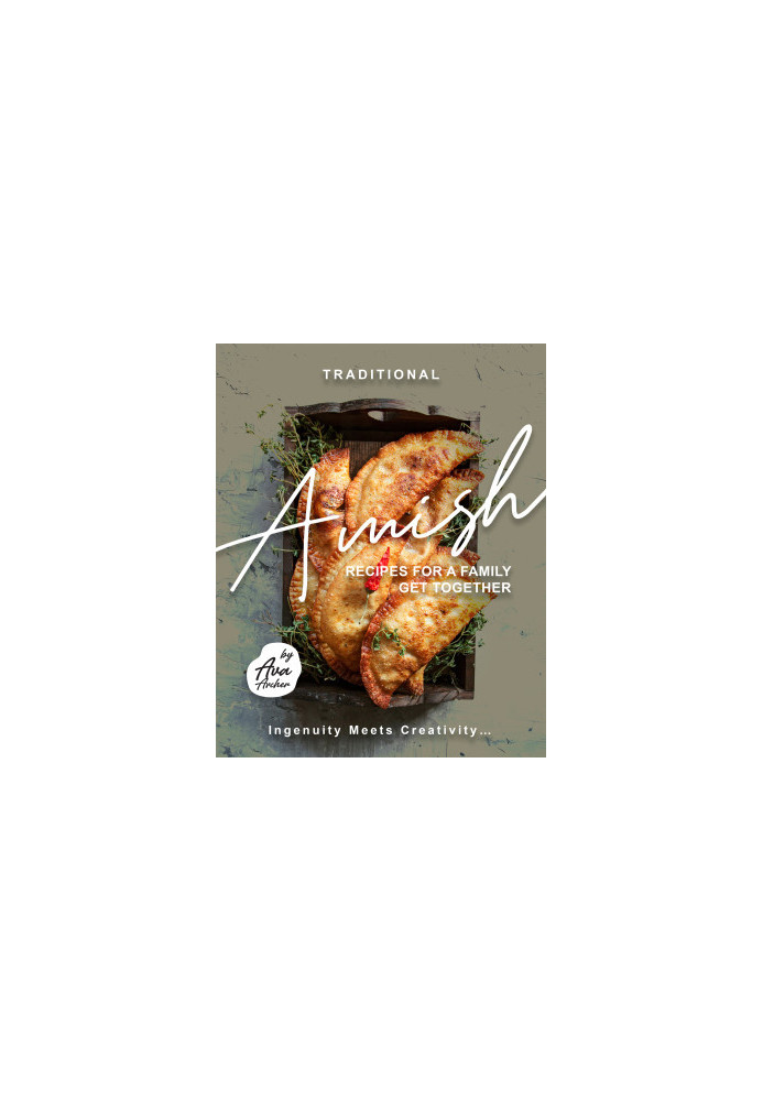 Traditional Amish Recipes for A Family Get Together: Ingenuity Meets Creativity...