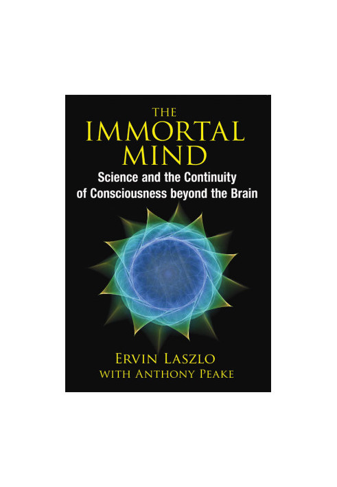 The Immortal Mind: Science and the Continuity of Consciousness beyond the Brain
