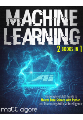 Machine Learning: The complete Math Guide to Master Data Science with Python and Developing Artificial Intelligence