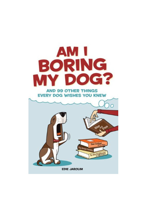 Am I Boring My Dog?: And 99 Other Things Every Dog Wishes You Knew