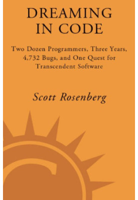 Dreaming in code: two dozen programmers, three years, 4,732 bugs, and one quest for transcendent software