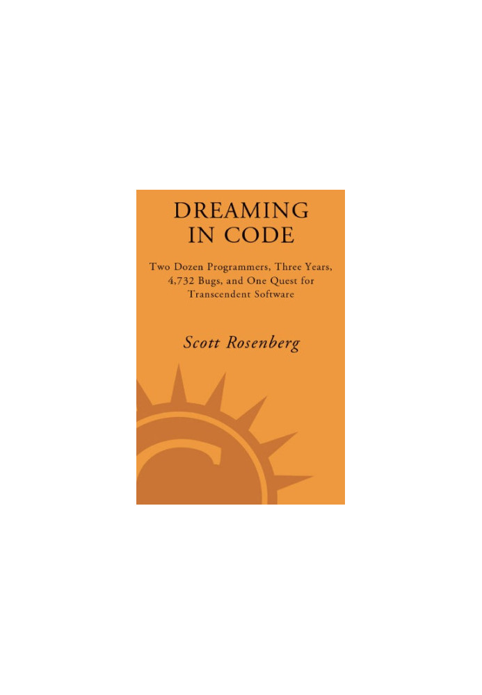 Dreaming in code: two dozen programmers, three years, 4,732 bugs, and one quest for transcendent software