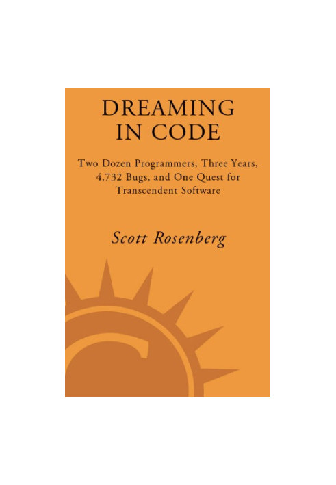 Dreaming in code: two dozen programmers, three years, 4,732 bugs, and one quest for transcendent software
