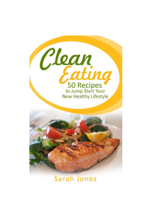 Clean Eating: 50 Recipes to Jump Start Your New Healthy Lifestyle