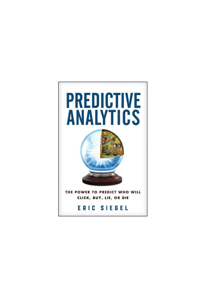 Predictive Analytics: The Power to Predict Who Will Click, Buy, Lie, or Die