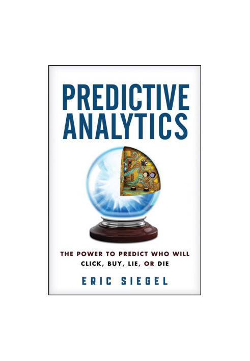 Predictive Analytics: The Power to Predict Who Will Click, Buy, Lie, or Die