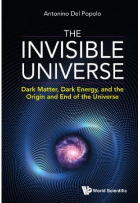 The Invisible Universe: Dark Matter, Dark Energy, and the Origin and End of the Universe