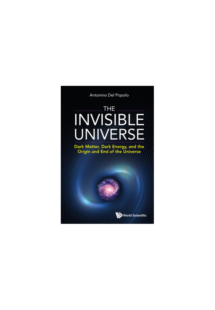The Invisible Universe: Dark Matter, Dark Energy, and the Origin and End of the Universe