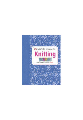 A Little Course in Knitting : Simply Everything You Need to Succeed