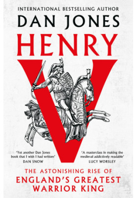 Henry V: The Astonishing Rise of England's Greatest Warrior King