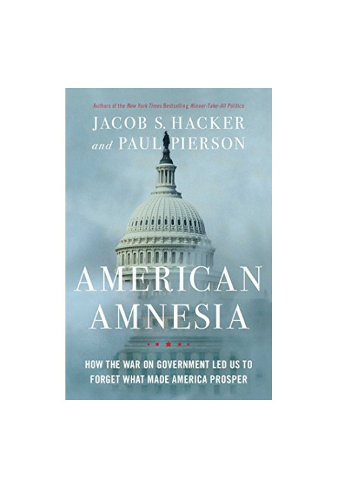 American amnesia : how the war on government led us to forget what made America prosper