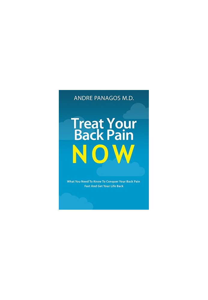 Treat Your Back Pain Now: What You Need to Know to Conquer Your Back Pain Fast and Get Your Life Back