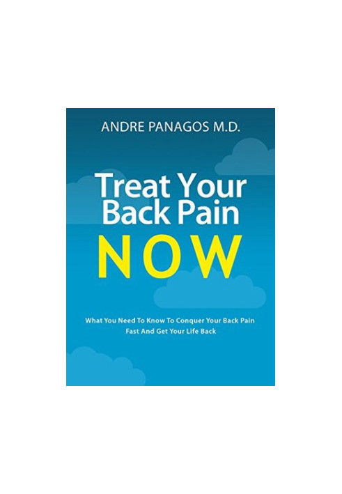 Treat Your Back Pain Now: What You Need to Know to Conquer Your Back Pain Fast and Get Your Life Back