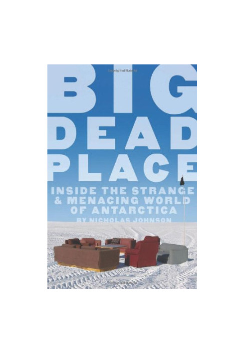 Big Dead Place: Inside the Strange and Menacing World of Antarctica