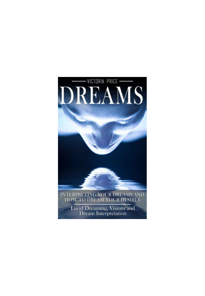 Dreams: Interpreting Your Dreams and How to Dream Your Desires: Lucid Dreaming, Visions and Dream Interpretation